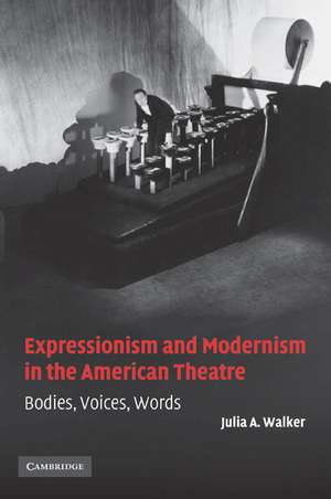 Expressionism and Modernism in the American Theatre: Bodies, Voices, Words de Julia A. Walker