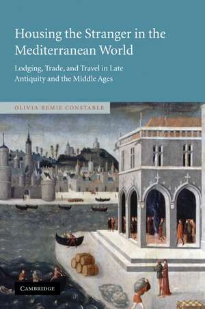 Housing the Stranger in the Mediterranean World: Lodging, Trade, and Travel in Late Antiquity and the Middle Ages de Olivia Remie Constable