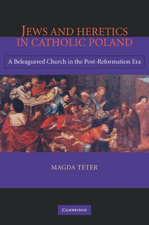 Jews and Heretics in Catholic Poland: A Beleaguered Church in the Post-Reformation Era de Magda Teter