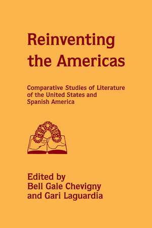 Reinventing the Americas: Comparative Studies of Literature of the United States and Spanish America de Bell Gale Chevigny