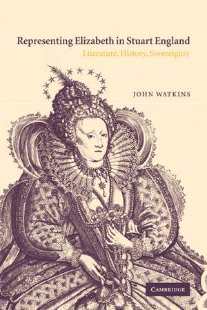 Representing Elizabeth in Stuart England: Literature, History, Sovereignty de John Watkins