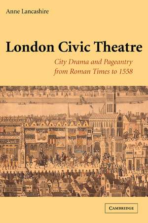 London Civic Theatre: City Drama and Pageantry from Roman Times to 1558 de Anne Lancashire