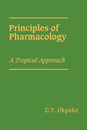 Principles of Pharmacology: A Tropical Approach de D. T. Okpako