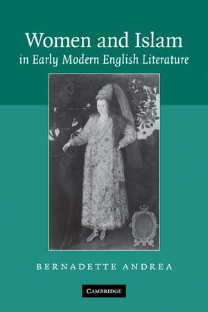 Women and Islam in Early Modern English Literature de Bernadette Andrea