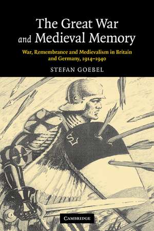 The Great War and Medieval Memory: War, Remembrance and Medievalism in Britain and Germany, 1914–1940 de Stefan Goebel