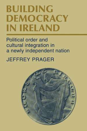 Building Democracy in Ireland: Political Order and Cultural Integration in a Newly Independent Nation de Jeffrey Prager