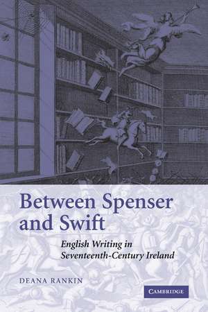 Between Spenser and Swift: English Writing in Seventeenth-Century Ireland de Deana Rankin