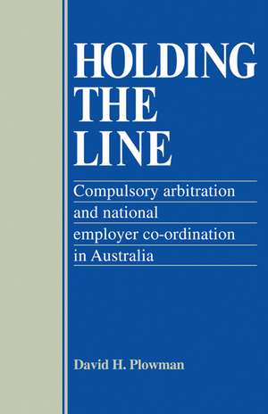 Holding the Line: Compulsory Arbitration and National Employer Co-ordination in Australia de David H. Plowman