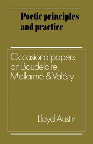 Poetic Principles and Practice: Occasional Papers on Baudelaire, Mallarmé and Valéry de Lloyd Austin