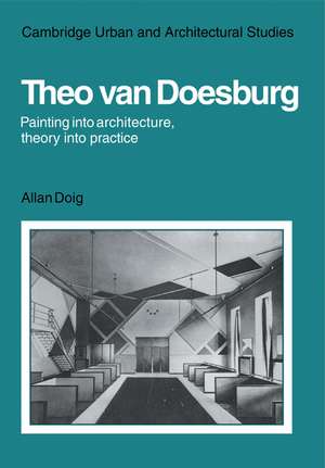 Theo Van Doesburg: Painting into Architecture, Theory into Practice de Allan Doig