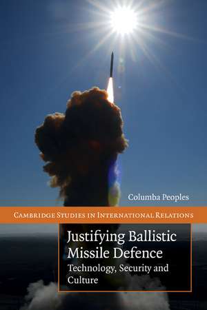 Justifying Ballistic Missile Defence: Technology, Security and Culture de Columba Peoples