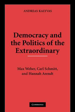 Democracy and the Politics of the Extraordinary: Max Weber, Carl Schmitt, and Hannah Arendt de Andreas Kalyvas