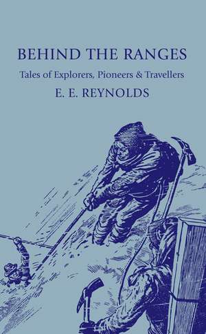 Behind the Ranges: Tales of Explorers, Pioneers and Travellers de E. E. Reynolds