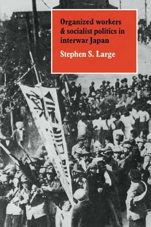 Organized Workers and Socialist Politics in Interwar Japan de Stephen S. Large