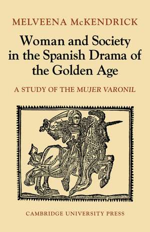 Woman and Society in the Spanish Drama of the Golden Age: A Study of the Mujer Varonil de Melveena McKendrick