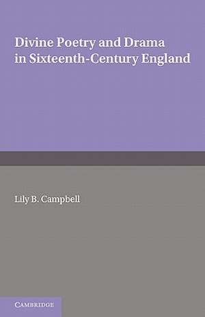 Divine Poetry and Drama in Sixteenth-Century England de Lily B. Campbell