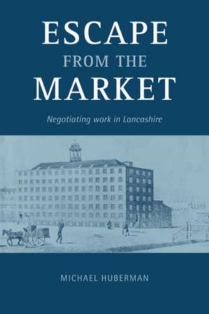 Escape from the Market: Negotiating Work in Lancashire de Michael Huberman