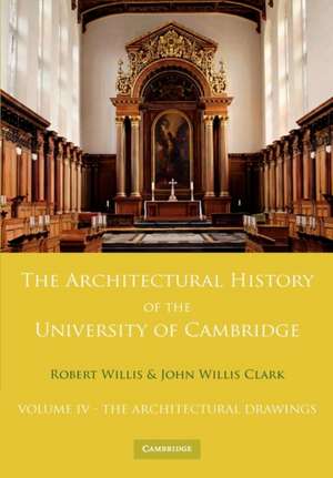 The Architectural History of the University of Cambridge and of the Colleges of Cambridge and Eton: Volume 4, The Architectural Drawings de Robert Willis