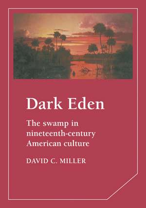 Dark Eden: The Swamp in Nineteenth-Century American Culture de David Miller