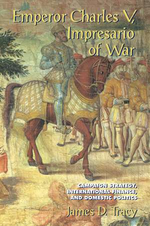 Emperor Charles V, Impresario of War: Campaign Strategy, International Finance, and Domestic Politics de James D. Tracy