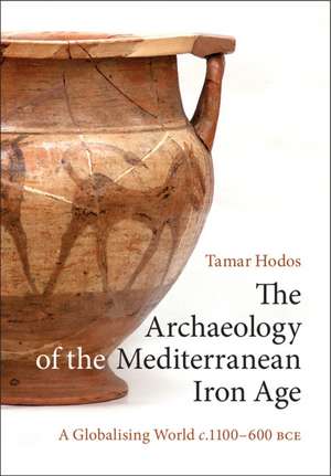 The Archaeology of the Mediterranean Iron Age: A Globalising World c.1100–600 BCE de Tamar Hodos