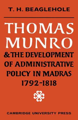 Thomas Munro and the Development of Administrative Policy in Madras 1792–1818 de T. H. Beaglehole