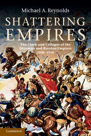 Shattering Empires: The Clash and Collapse of the Ottoman and Russian Empires 1908–1918 de Michael A. Reynolds