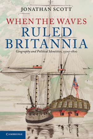 When the Waves Ruled Britannia: Geography and Political Identities, 1500–1800 de Jonathan Scott