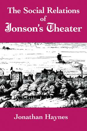 The Social Relations of Jonson's Theater de Jonathan Haynes