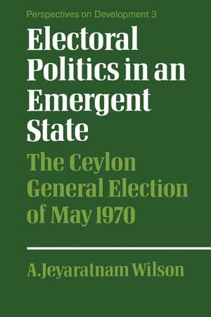 Electoral Politics in an Emergent State: The Ceylon General Election of May 1970 de A. Jeyaratnam Wilson