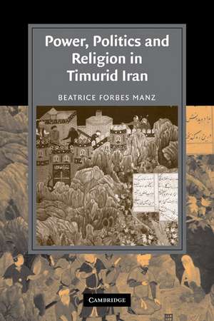 Power, Politics and Religion in Timurid Iran de Beatrice Forbes Manz