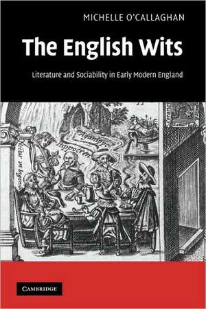 The English Wits: Literature and Sociability in Early Modern England de Michelle O'Callaghan