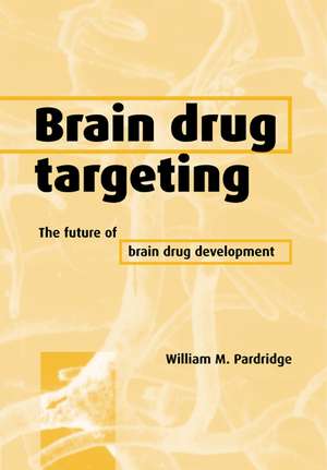 Brain Drug Targeting: The Future of Brain Drug Development de William M. Pardridge