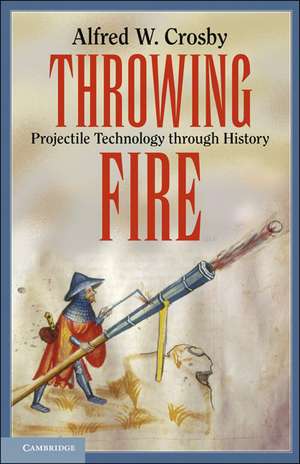 Throwing Fire: Projectile Technology through History de Alfred W. Crosby