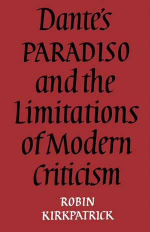 Dante's Paradiso and the Limitations of Modern Criticism: A Study of Style and Poetic Theory de Robin Kirkpatrick