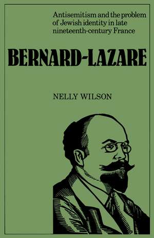 Bernard-Lazare: Antisemitism and the Problems of Jewish Identity in Late Nineteenth-Century France de Nelly Wilson