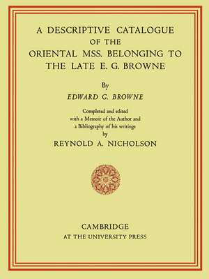 A Descriptive Catalogue of the Oriental Mss. Belonging to the Late E. G. Browne de E. G. Browne