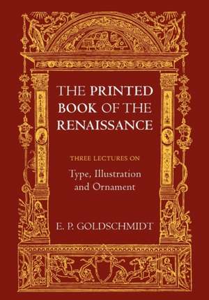 The Printed Book of the Renaissance: Three Lectures on Type, Illustration and Ornament de E.P. Goldschmidt