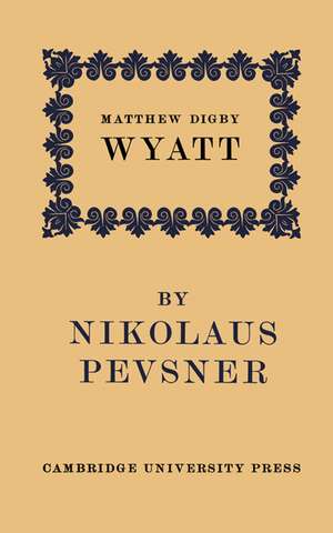 Matthew Digby Wyatt: The First Cambridge Slade Professor of Fine Art: An Inaugural Lecture de Nikolaus Pevsner