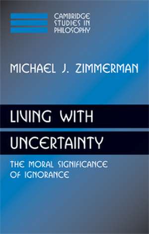 Living with Uncertainty: The Moral Significance of Ignorance de Michael J. Zimmerman