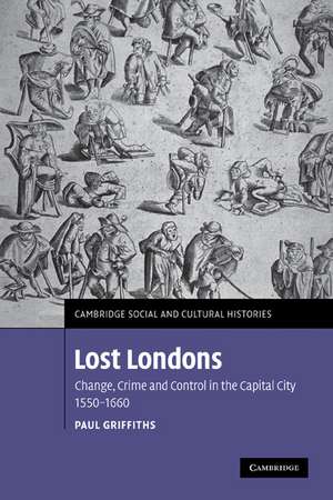 Lost Londons: Change, Crime, and Control in the Capital City, 1550–1660 de Paul Griffiths