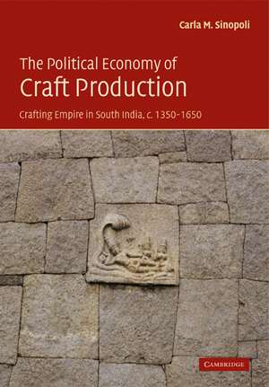 The Political Economy of Craft Production: Crafting Empire in South India, c.1350–1650 de Carla M. Sinopoli