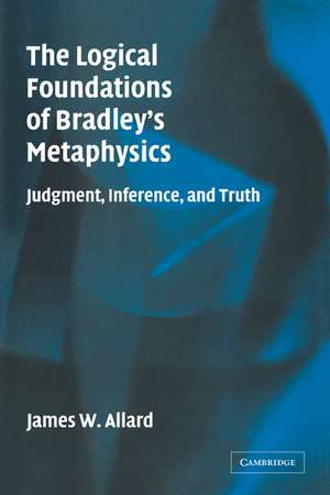 The Logical Foundations of Bradley's Metaphysics: Judgment, Inference, and Truth de James Allard