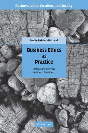 Business Ethics as Practice: Ethics as the Everyday Business of Business de Mollie Painter-Morland