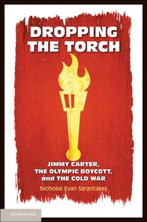 Dropping the Torch: Jimmy Carter, the Olympic Boycott, and the Cold War de Nicholas Evan Sarantakes