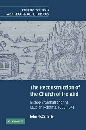 The Reconstruction of the Church of Ireland: Bishop Bramhall and the Laudian Reforms, 1633–1641 de John McCafferty