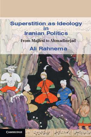 Superstition as Ideology in Iranian Politics: From Majlesi to Ahmadinejad de Ali Rahnema