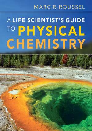 A Life Scientist's Guide to Physical Chemistry de Marc R. Roussel