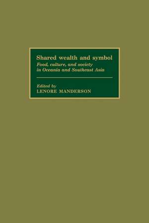 Shared Wealth and Symbol: Food, Culture, and Society in Oceania and Southeast Asia de Lenore Manderson