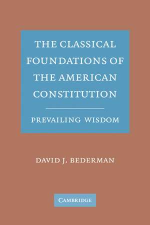 The Classical Foundations of the American Constitution: Prevailing Wisdom de David J. Bederman